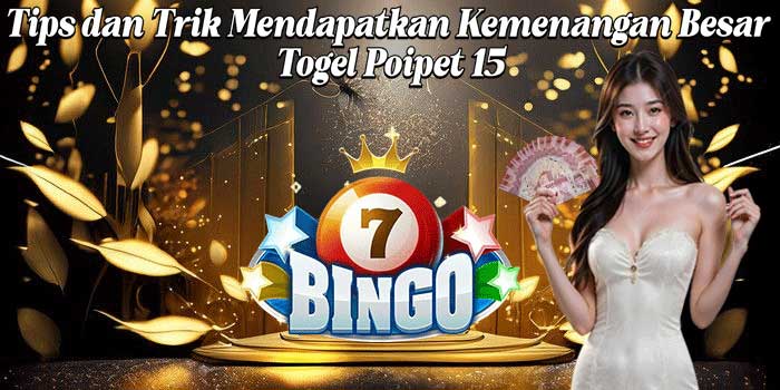 Tips dan Trik Mendapatkan Kemenangan Besar Togel Poipet 15