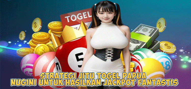 Strategi Jitu Togel Papua Nugini Untuk Hasilkan Jackpot Fantastis