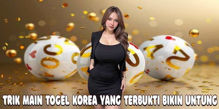 Trik Main Togel Korea yang Terbukti Bikin Untung